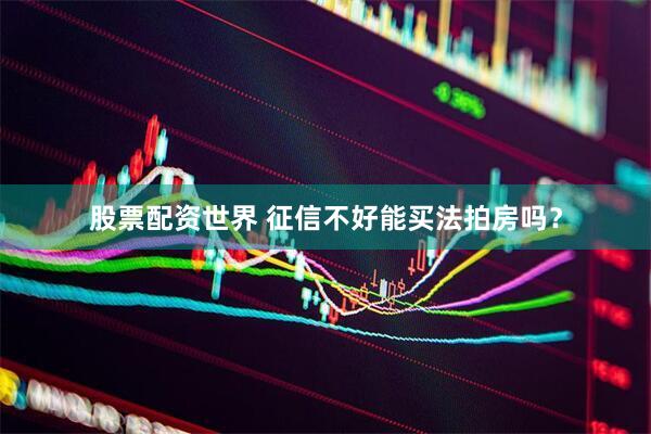 股票配资世界 征信不好能买法拍房吗？