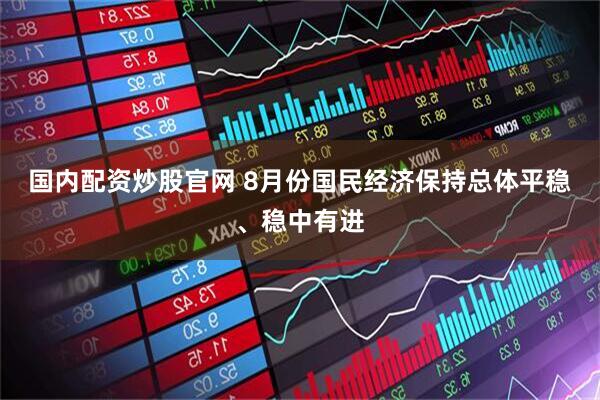 国内配资炒股官网 8月份国民经济保持总体平稳、稳中有进