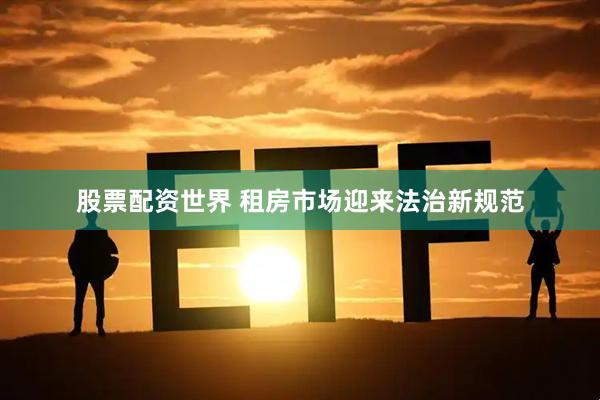 股票配资世界 租房市场迎来法治新规范