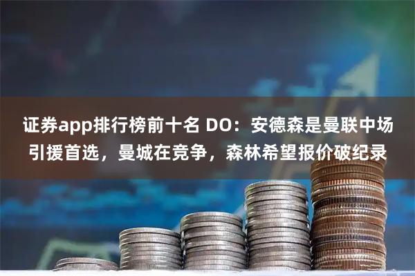 证券app排行榜前十名 DO：安德森是曼联中场引援首选，曼城在竞争，森林希望报价破纪录