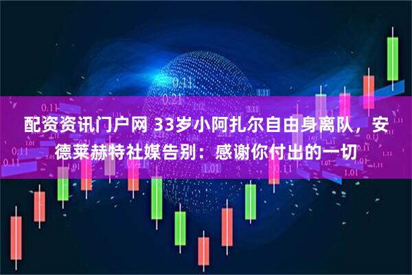 配资资讯门户网 33岁小阿扎尔自由身离队，安德莱赫特社媒告别：感谢你付出的一切