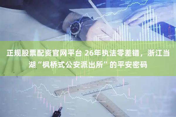 正规股票配资官网平台 26年执法零差错，浙江当湖“枫桥式公安派出所”的平安密码
